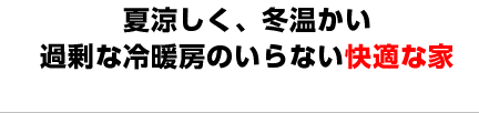 夏涼しく、冬温かい過剰な冷暖房のいらない快適な家