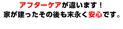 アフターケアが違います！家が建ったその後も末永く安心です。